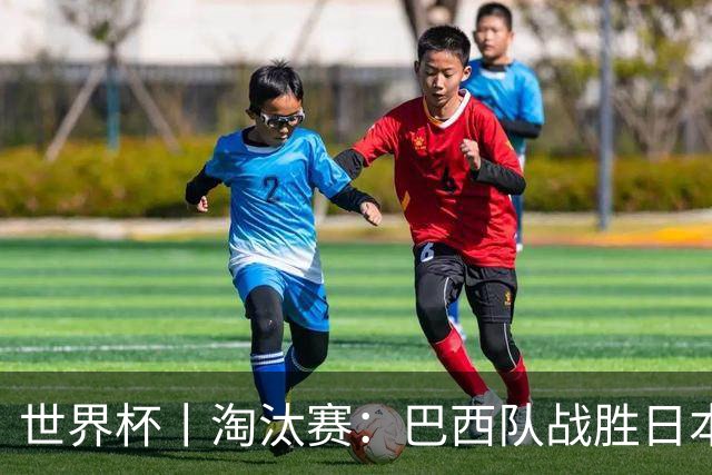 世界杯丨淘汰赛：巴西队战胜日本队