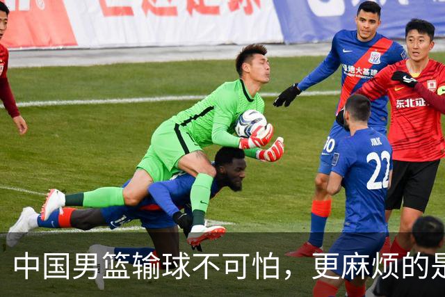 中国男篮输球不可怕，更麻烦的是这三件事，世预赛可能要垫底出局
