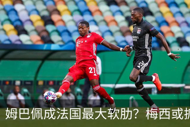 姆巴佩成法国最大软肋？梅西或抓住他留下的缺口