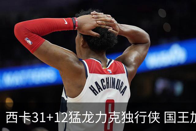 西卡31+12猛龙力克独行侠 国王加时险胜开拓者