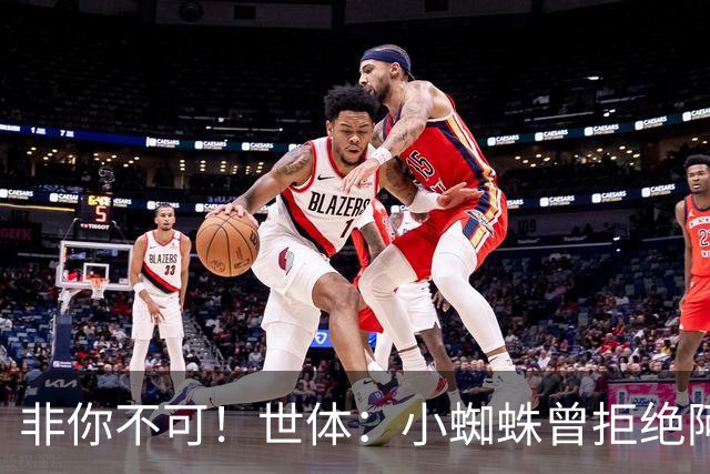 非你不可！世体：小蜘蛛曾拒绝阿森纳巴黎邀约，始终坚持要去巴萨